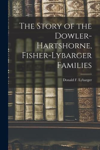 Cover image for The Story of the Dowler-Hartshorne, Fisher-Lybarger Families