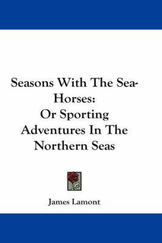 Cover image for Seasons with the Sea-Horses: Or Sporting Adventures in the Northern Seas