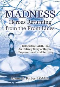 Cover image for Madness: Heroes Returning from the Front Lines: Baltic Street AEH, Inc.: An Unlikely Story of Respect, Empowerment, and Recovery