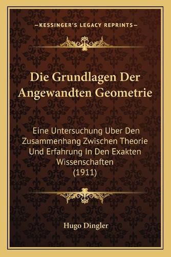 Cover image for Die Grundlagen Der Angewandten Geometrie: Eine Untersuchung Uber Den Zusammenhang Zwischen Theorie Und Erfahrung in Den Exakten Wissenschaften (1911)