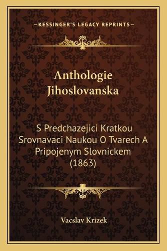 Cover image for Anthologie Jihoslovanska: S Predchazejici Kratkou Srovnavaci Naukou O Tvarech a Pripojenym Slovnickem (1863)