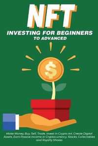 Cover image for NFT Investing for Beginners to Advanced, Make Money; Buy, Sell, Trade, Invest in Crypto Art, Create Digital Assets, Earn Passive income in Cryptocurrency, Stocks, Collectables and Royalty Shares