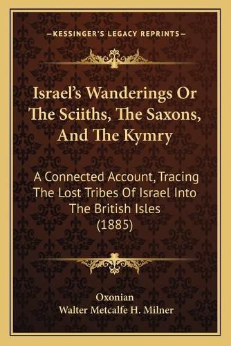 Cover image for Israel's Wanderings or the Sciiths, the Saxons, and the Kymry: A Connected Account, Tracing the Lost Tribes of Israel Into the British Isles (1885)