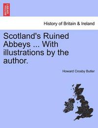 Cover image for Scotland's Ruined Abbeys ... with Illustrations by the Author.