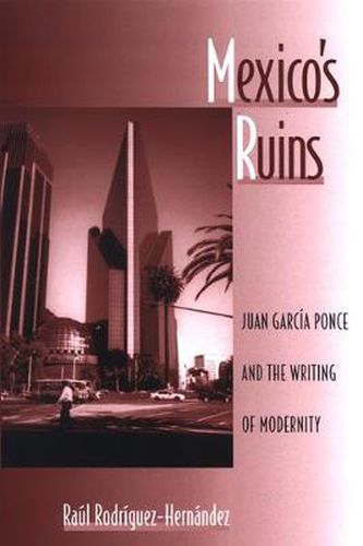 Mexico's Ruins: Juan Garcia Ponce and the Writing of Modernity