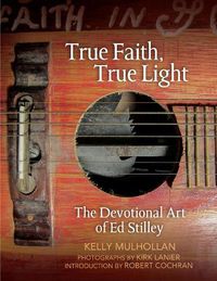 Cover image for True Faith, True Light: The Devotional Art of Ed Stilley