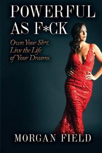 Cover image for Powerful As F*ck: Own your Sh*t. Live the Life of Your Dreams.