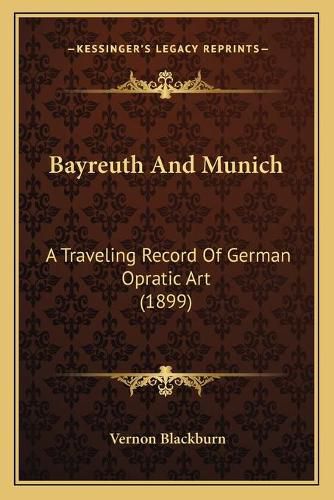 Cover image for Bayreuth and Munich: A Traveling Record of German Opratic Art (1899)