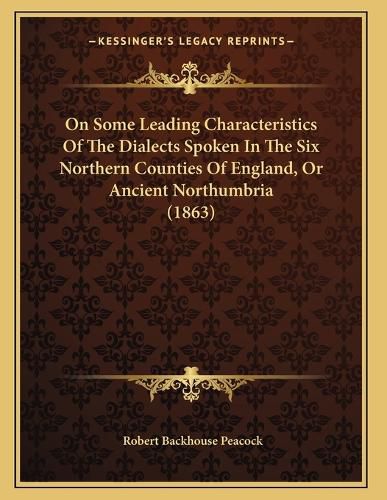 Cover image for On Some Leading Characteristics of the Dialects Spoken in the Six Northern Counties of England, or Ancient Northumbria (1863)