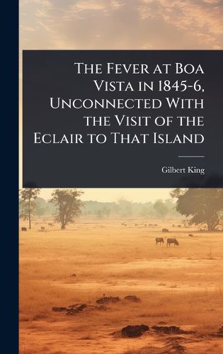 Cover image for The Fever at Boa Vista in 1845-6, Unconnected With the Visit of the Eclair to That Island
