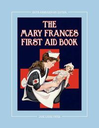 Cover image for The Mary Frances First Aid Book 100th Anniversary Edition: A Children's Story-Instruction First Aid Book with Home Remedies Plus Bonus Patterns for Ch