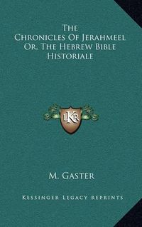 Cover image for The Chronicles of Jerahmeel Or, the Hebrew Bible Historiale