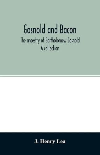 Gosnold and Bacon. The ancestry of Bartholomew Gosnold. A collection