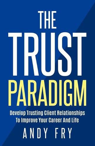 Cover image for The Trust Paradigm: Develop Trusting Client Relationships To Improve Your Career And Life