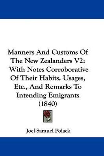 Cover image for Manners And Customs Of The New Zealanders V2: With Notes Corroborative Of Their Habits, Usages, Etc., And Remarks To Intending Emigrants (1840)