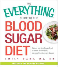 Cover image for The Everything Guide To The Blood Sugar Diet: Balance Your Blood Sugar Levels to Reduce Inflammation, Lose Weight, and Prevent Disease