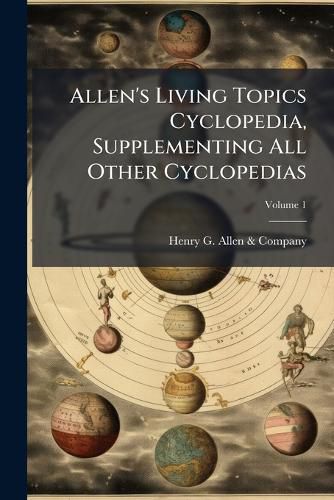 Cover image for Allen's Living Topics Cyclopedia, Supplementing All Other Cyclopedias: A Record of Recent Events and of the World's Progress in All Department of Knowledge, Volume 1