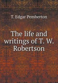 Cover image for The life and writings of T. W. Robertson