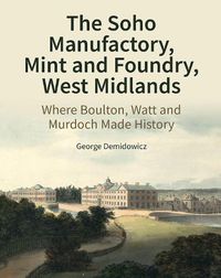 Cover image for The Soho Manufactory, Mint and Foundry, West Midlands: Where Boulton, Watt and Murdoch Made History