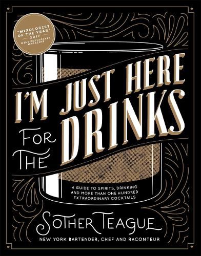 I'm Just Here for the Drinks: A Guide to Spirits, Drinking and More Than 100 Extraordinary Cocktails