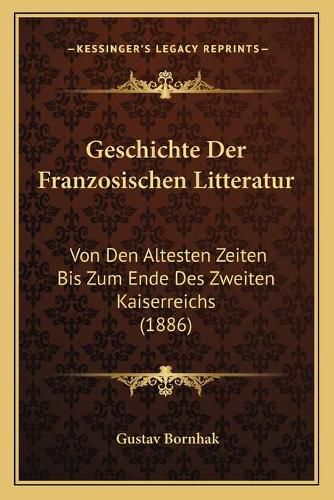 Cover image for Geschichte Der Franzosischen Litteratur: Von Den Altesten Zeiten Bis Zum Ende Des Zweiten Kaiserreichs (1886)