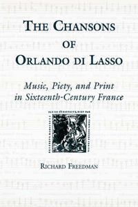 Cover image for The Chansons of Orlando di Lasso and Their Protestant Listeners: Music, Piety, and Print in Sixteenth-Century France