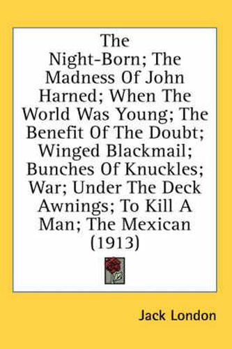 The Night-Born; The Madness of John Harned; When the World Was Young; The Benefit of the Doubt; Winged Blackmail; Bunches of Knuckles; War; Under the Deck Awnings; To Kill a Man; The Mexican (1913)