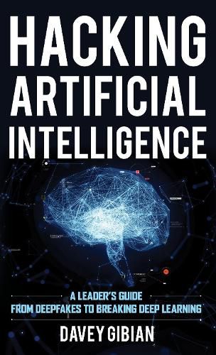 Cover image for Hacking Artificial Intelligence: A Leader's Guide from Deepfakes to Breaking Deep Learning