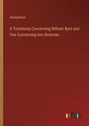 Cover image for A Testimony Concerning William Byrd and One Concerning Ann Brewster