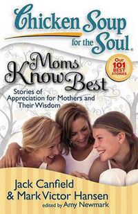 Cover image for Chicken Soup for the Soul: Moms Know Best: Stories of Appreciation for Mothers and Their Wisdom