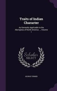 Cover image for Traits of Indian Character: As Generally Applicable to the Aborigines of North America ..., Volume 1