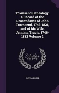 Cover image for Townsend Genealogy; A Record of the Descendants of John Townsend, 1743-1821, and of His Wife, Jemima Travis, 1746-1832 Volume 2