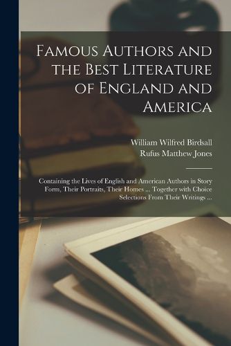 Famous Authors and the Best Literature of England and America [microform]: Containing the Lives of English and American Authors in Story Form, Their Portraits, Their Homes ... Together With Choice Selections From Their Writings ...