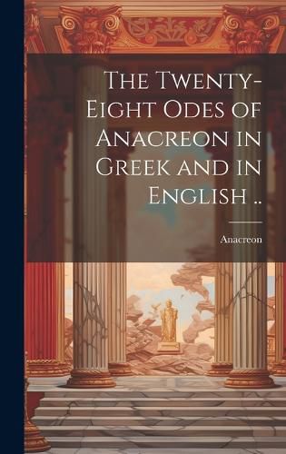 Cover image for The Twenty-eight Odes of Anacreon in Greek and in English ..