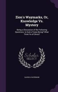 Cover image for Zion's Waymarks, Or, Knowledge vs. Mystery: Being a Discussion of the Following Questions: Is God a Triune Being? What Think Ye of Christ?