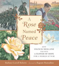 Cover image for A Rose Named Peace: How Francis Meilland Created a Flower of Hope for a World at War