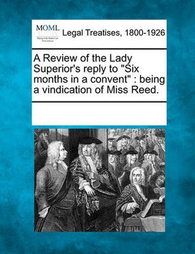 Cover image for A Review of the Lady Superior's Reply to Six Months in a Convent: Being a Vindication of Miss Reed.