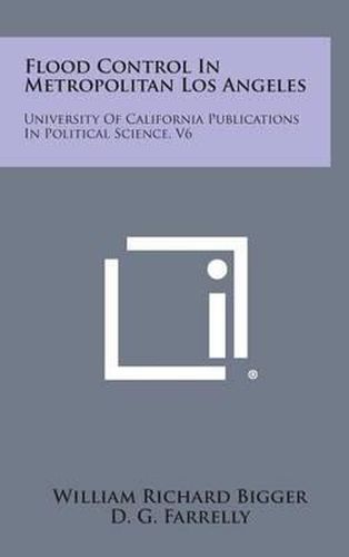 Cover image for Flood Control in Metropolitan Los Angeles: University of California Publications in Political Science, V6