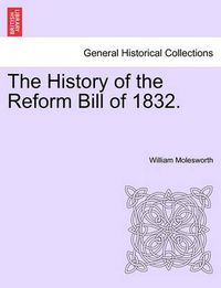 Cover image for The History of the Reform Bill of 1832.