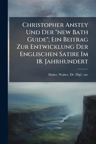 Cover image for Christopher Anstey Und Der  New Bath Guide ; Ein Beitrag Zur Entwicklung Der Englischen Satire Im 18. Jahrhundert