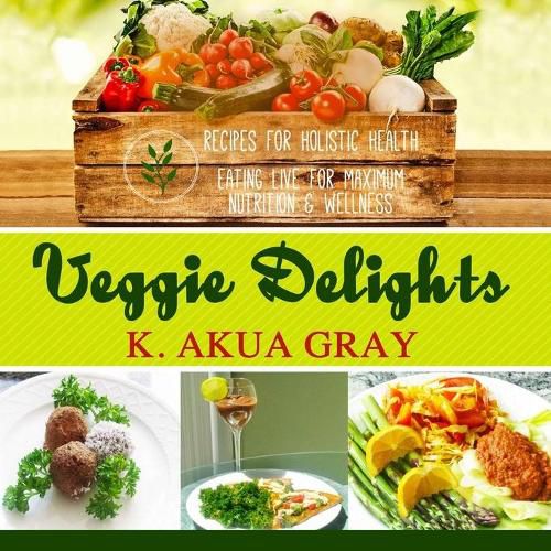 Cover image for Veggie Delights: Recipes for Holistic Health, Eating Live for Maximum Nutrition and Wellness