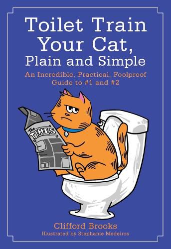 Toilet Train Your Cat, Plain and Simple: An Incredible, Practical, Foolproof Guide to #1 and #2