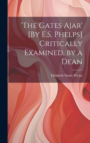Cover image for 'the Gates Ajar' [By E.S. Phelps] Critically Examined, by a Dean