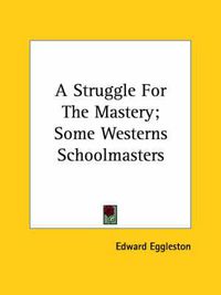 Cover image for A Struggle for the Mastery; Some Westerns Schoolmasters