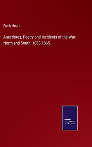 Cover image for Anecdotes, Poetry and Incidents of the War: North and South, 1860-1865