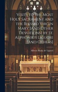 Cover image for Visits to the Most Holy Sacrament and the Blessed Virgin Mary [And Other Devotions] by St. Alphonsus Liguori [And Others]