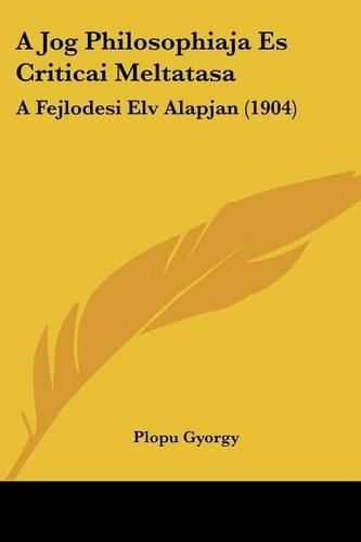 Cover image for A Jog Philosophiaja Es Criticai Meltatasa: A Fejlodesi Elv Alapjan (1904)