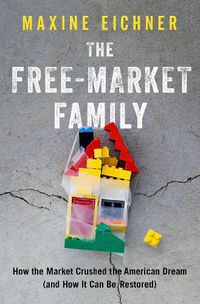 Cover image for The Free-Market Family: How the Market Crushed the American Dream (and How It Can Be Restored)