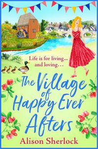 Cover image for The Village of Happy Ever Afters: A BRAND NEW romantic, heartwarming read from Alison Sherlock for 2022