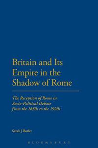 Cover image for Britain and Its Empire in the Shadow of Rome: The Reception of Rome in Socio-Political Debate from the 1850s to the 1920s